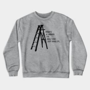 Here's A Ladder To Help You Get Over It - Funny Crewneck Sweatshirt